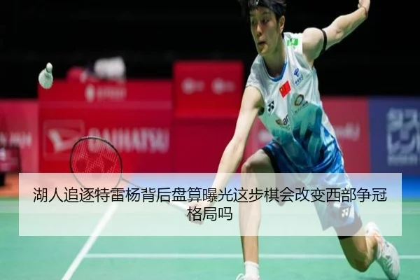 湖人追逐特雷杨背后盘算曝光这步棋会改变西部争冠格局吗（aiyouxi）
