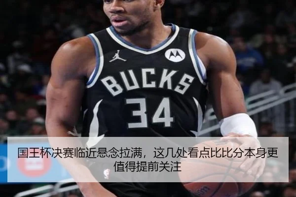 国王杯决赛临近悬念拉满，这几处看点比比分本身更值得提前关注（aiyouxi）
